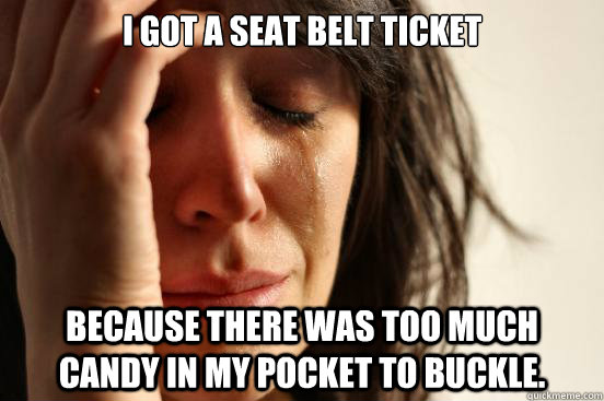 i got a seat belt ticket because there was too much candy in - First World Problems