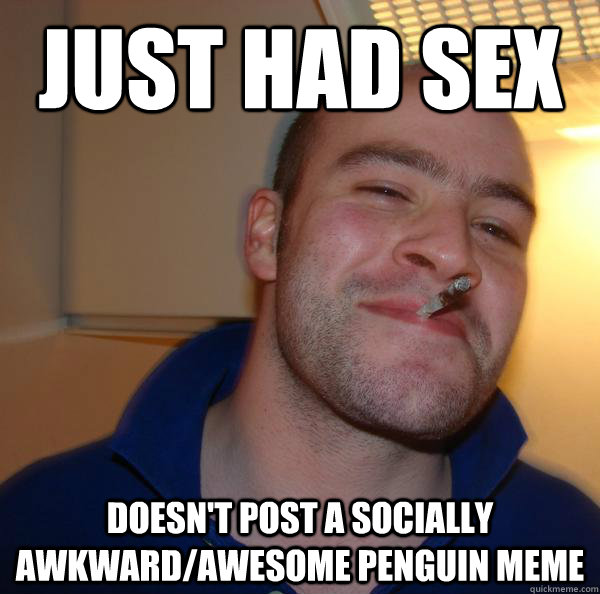 just had sex doesnt post a socially awkwardawesome penguin - Good Guy Greg