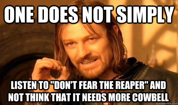 one does not simply listen to dont fear the reaper and no - One Does Not Simply