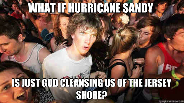 what if hurricane sandy is just god cleansing us of the jers - sudden clarity Clarence