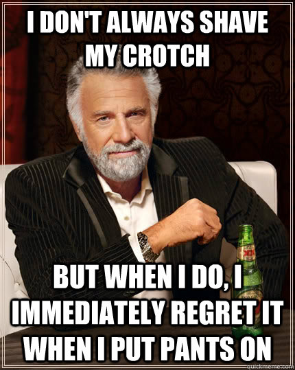 i dont always shave my crotch but when i do i immediately - The Most Interesting Man In The World