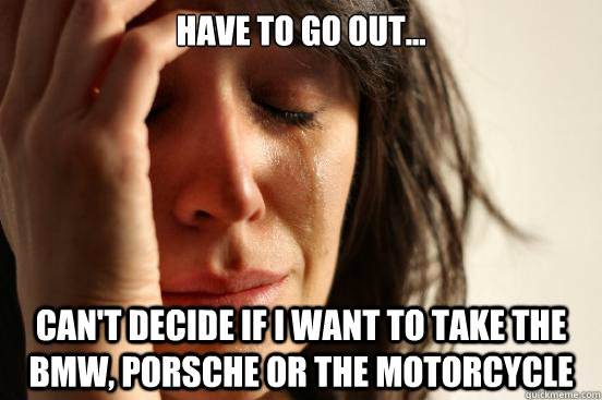 have to go out cant decide if i want to take the bmw po - First World Problems