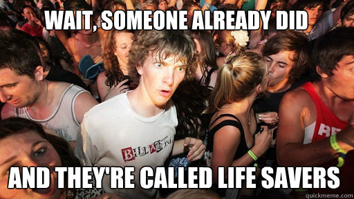wait someone already did and theyre called life savers - Sudden Clarity Clarence