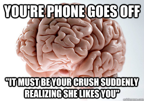 youre phone goes off it must be your crush suddenly realiz - Scumbag Brain