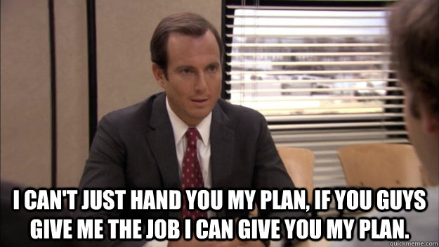 i cant just hand you my plan if you guys give me the job i -