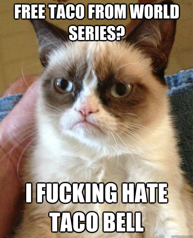 free taco from world series i fucking hate taco bell - Grumpy Cat