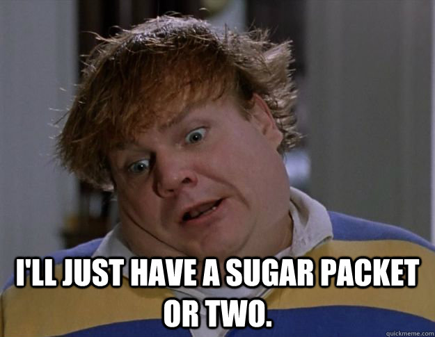 ill just have a sugar packet or two - Tommy Boy