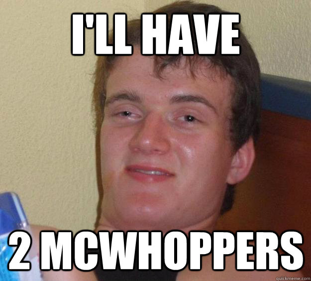 ill have 2 mcwhoppers - 10 Guy