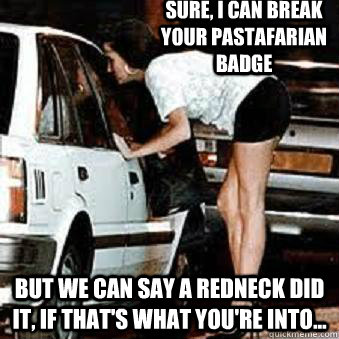 sure i can break your pastafarian badge but we can say a re - Straight Hooker