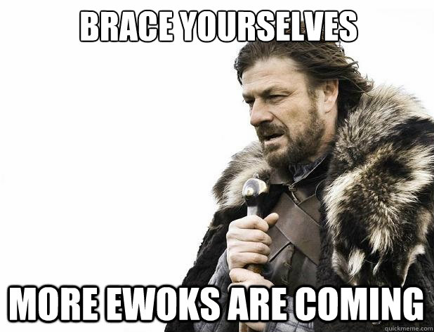 brace yourselves more ewoks are coming - Brace Yourself
