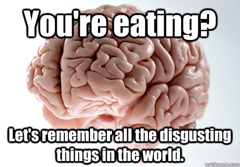 youre eating lets remember all the disgusting things in t - Scumbag Brain