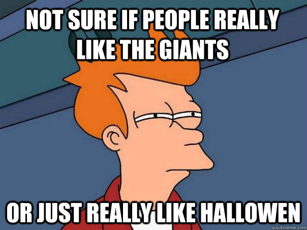 not sure if people really like the giants or just really lik - Futurama Fry