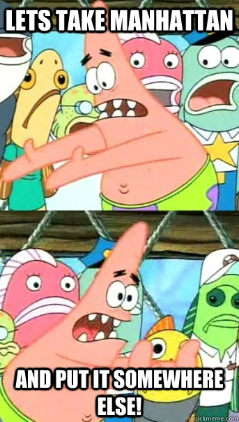 lets take manhattan and put it somewhere else - Push it somewhere else Patrick