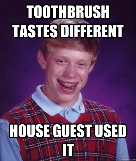 toothbrush tastes different house guest used it - Bad Luck Brian