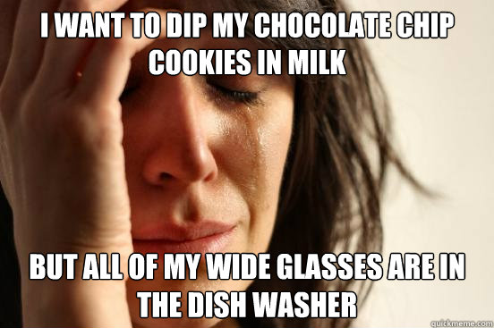 i want to dip my chocolate chip cookies in milk but all of m - First World Problems