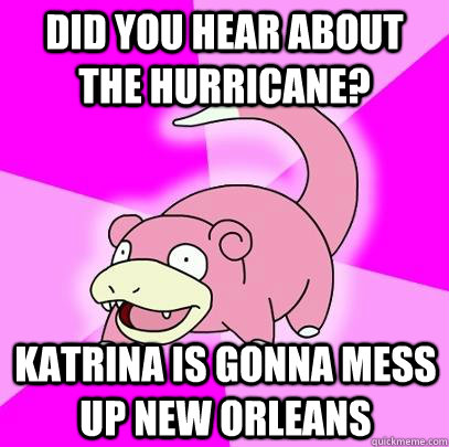 did you hear about the hurricane katrina is gonna mess up n - Slowpoke