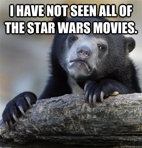 i have not seen all of the star wars movies - Confession Bear