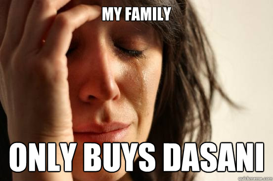 my family only buys dasani - First World Problems