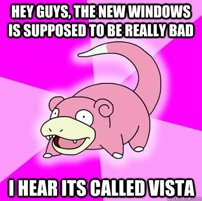 hey guys the new windows is supposed to be really bad i hea - Slowpoke