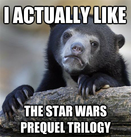 i actually like the star wars prequel trilogy - Confession Bear