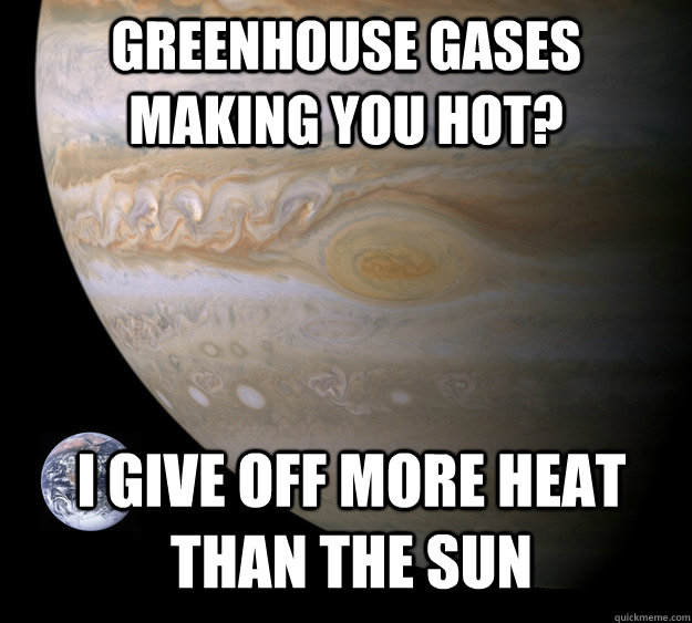 greenhouse gases making you hot i give off more heat than t - Condescending Jupiter