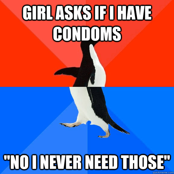 girl asks if i have condoms no i never need those - Socially Awesome Awkward Penguin