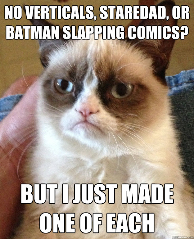 no verticals staredad or batman slapping comics but i jus - Grumpy Cat