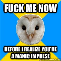 fuck me now before i realize youre a manic impulse - Bipolar Owl