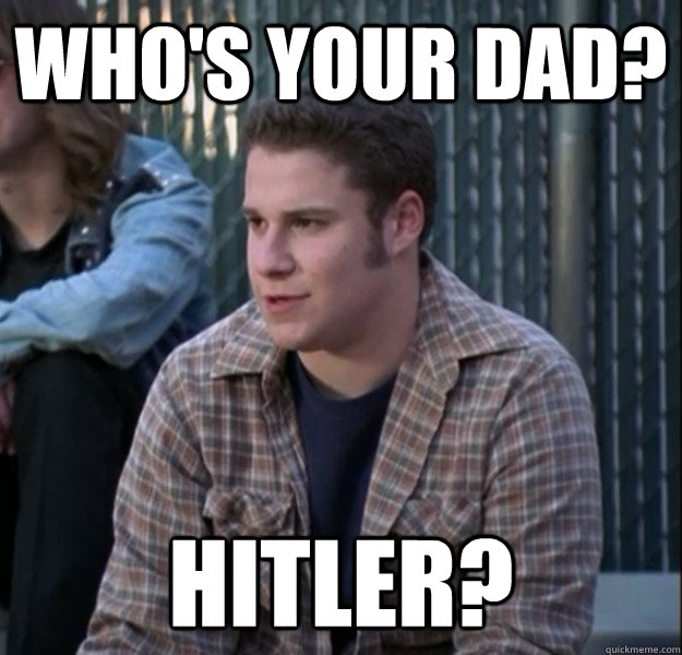 whos your dad hitler -