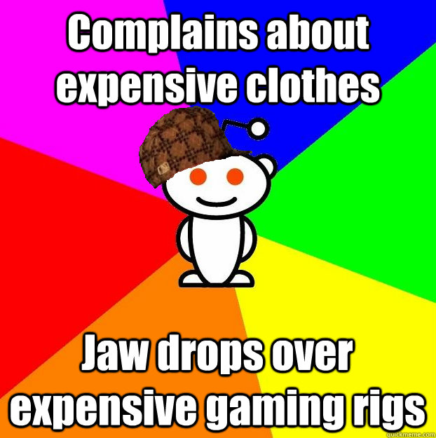 complains about expensive clothes jaw drops over expensive g - Scumbag Redditor