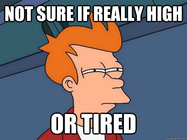 not sure if really high or tired - Futurama Fry
