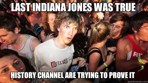 Last Indiana Jones was true History channel are trying to pr - Sudden Clarity Clarence