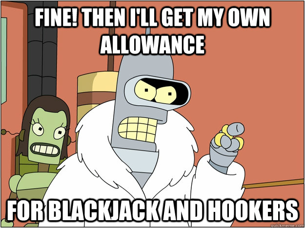 fine then ill get my own allowance for blackjack and hooke - BENDER STATE MEET