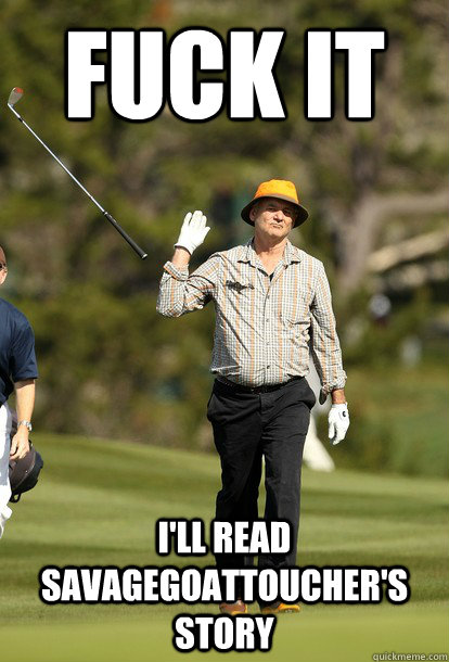 fuck it ill read savagegoattouchers story - Bill Murray