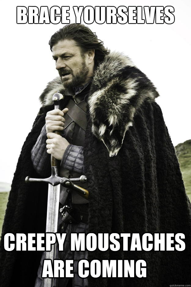 brace yourselves creepy moustaches are coming - Winter is coming
