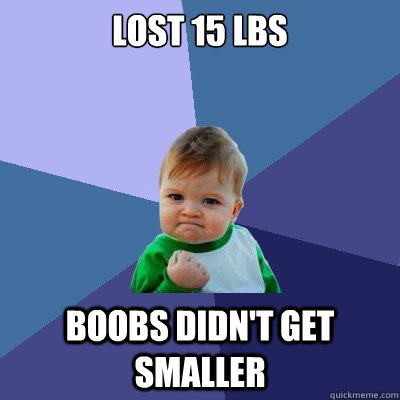 lost 15 lbs boobs didnt get smaller - Success Kid