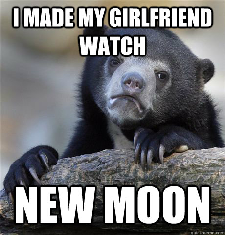 i made my girlfriend watch new moon - Confession Bear