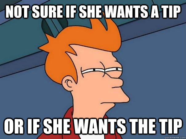 not sure if she wants a tip or if she wants the tip - Futurama Fry