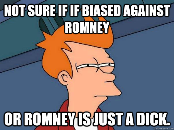not sure if if biased against romney or romney is just a dic - Futurama Fry