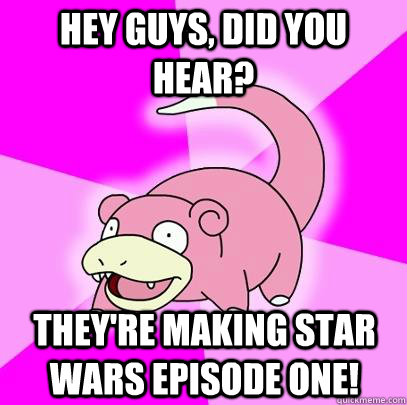 hey guys did you hear theyre making star wars episode one - Slowpoke