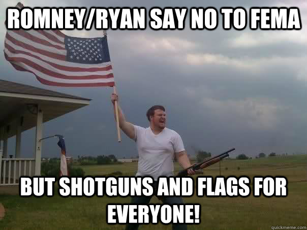 romneyryan say no to fema but shotguns and flags for everyo - RomneyRyan disaster relief plan