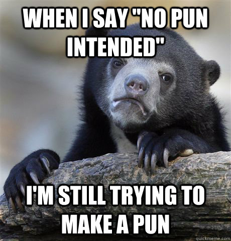 when i say no pun intended im still trying to make a pun - Confession Bear