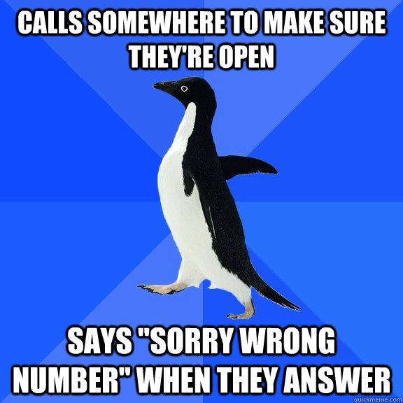 calls somewhere to make sure theyre open says sorry wrong - Socially Awkward Penguin