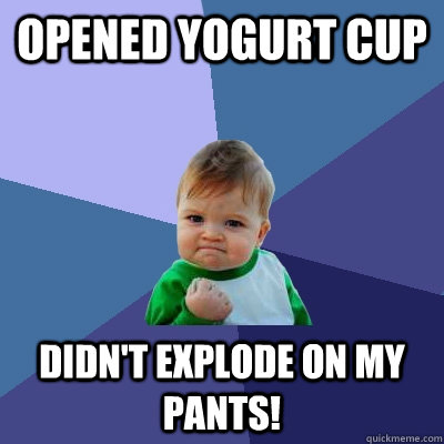 opened yogurt cup didnt explode on my pants - Success Kid