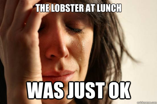 the lobster at lunch was just ok - First World Problems