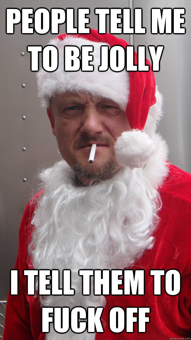 people tell me to be jolly i tell them to fuck off -