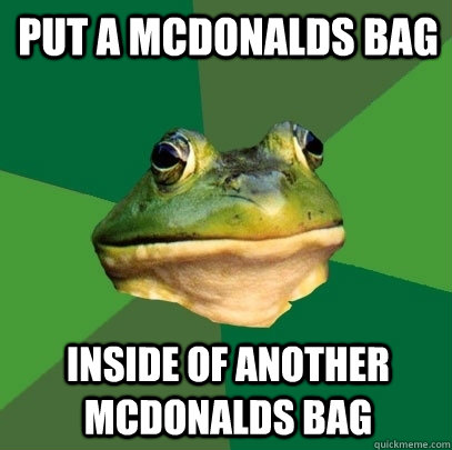 put a mcdonalds bag inside of another mcdonalds bag - Foul Bachelor Frog