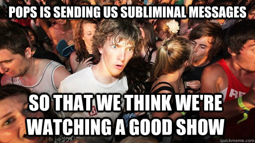 pops is sending us subliminal messages so that we think wer - Sudden Clarity Clarence