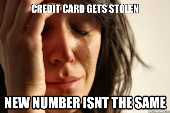 credit card gets stolen new number isnt the same - First World Problems