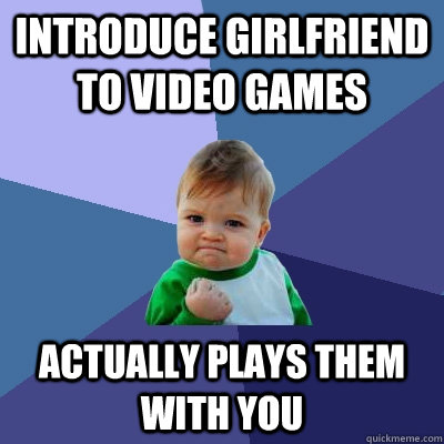 introduce girlfriend to video games actually plays them with - Success Kid